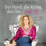 Susanne Fr�hlich, Der Hund, die Kr�he, das Om ... und ich